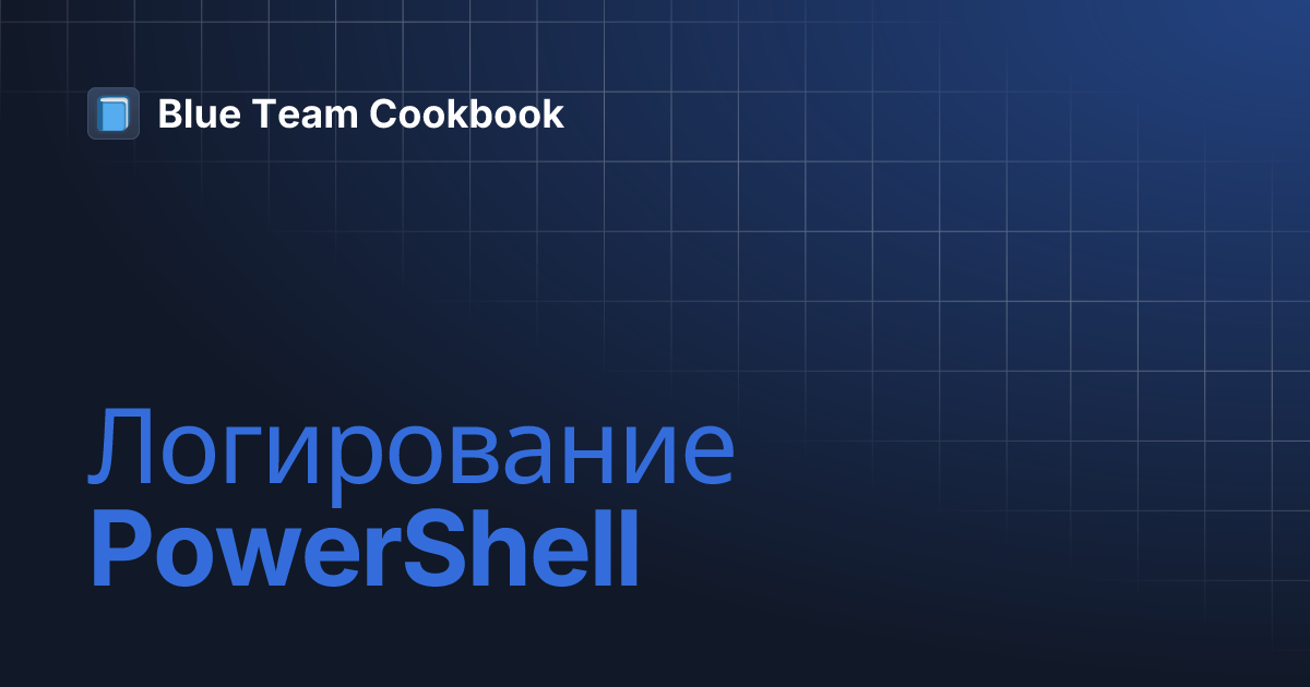 Логирование PowerShell | Blue Team Cookbook